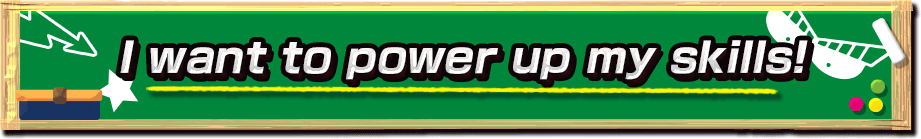 I want to power up my skills!
