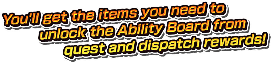 You'll get the items you need to unlock the Ability Board from quest and dispatch rewards! 