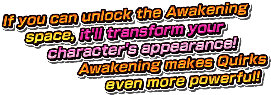 If you can unlock the Awakening space,it'll transform your character's appearance! Awakening makes Quirks even more powerful!