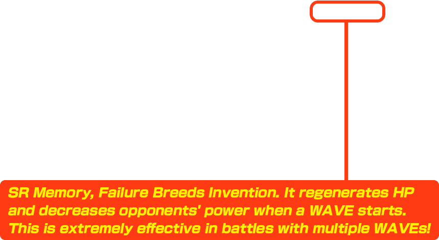 SR Memory, Failure Breeds Invention. It regenerates HP and decreases opponents' power when a WAVE starts. This is extremely effective in battles with multiple WAVEs!