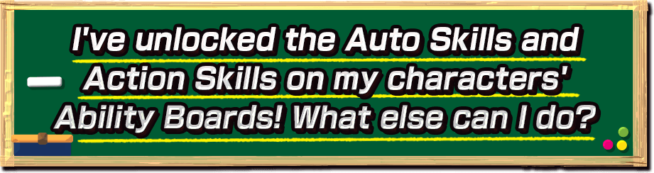I've unlocked the Auto Skills and Action Skills on my characters' Ability Boards! What else can I do?