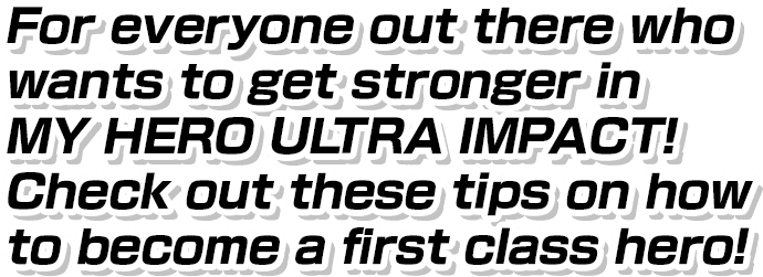 For everyone out there who wants to get stronger in MY HERO ULTRA IMPACT!Check out these tips on how to become a first class hero!
